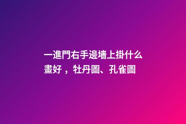 一進門右手邊墻上掛什么畫好，牡丹圖、孔雀圖